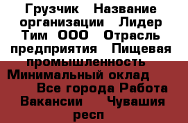 Грузчик › Название организации ­ Лидер Тим, ООО › Отрасль предприятия ­ Пищевая промышленность › Минимальный оклад ­ 20 000 - Все города Работа » Вакансии   . Чувашия респ.